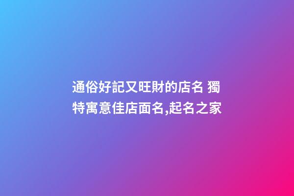 通俗好記又旺財的店名 獨特寓意佳店面名,起名之家-第1張-店鋪起名-玄機派